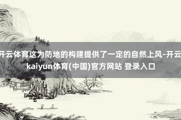 开云体育这为防地的构建提供了一定的自然上风-开云·kaiyun体育(中国)官方网站 登录入口
