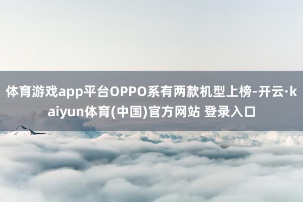 体育游戏app平台OPPO系有两款机型上榜-开云·kaiyun体育(中国)官方网站 登录入口