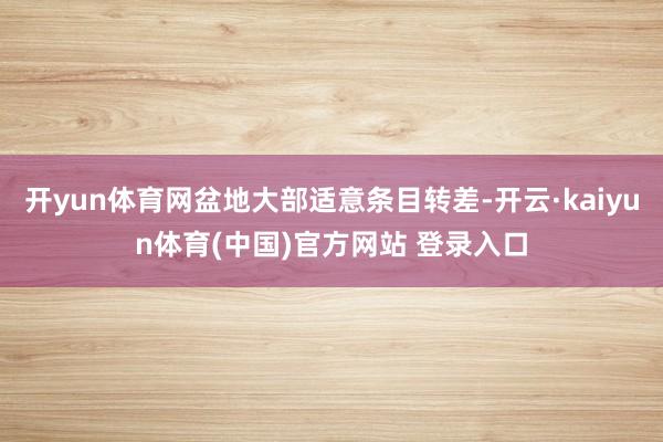 开yun体育网盆地大部适意条目转差-开云·kaiyun体育(中国)官方网站 登录入口