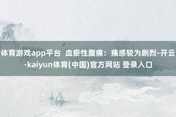 体育游戏app平台 血瘀性腹痛:痛感较为剧烈-开云·kaiyun体育(中国)官方网站 登录入口