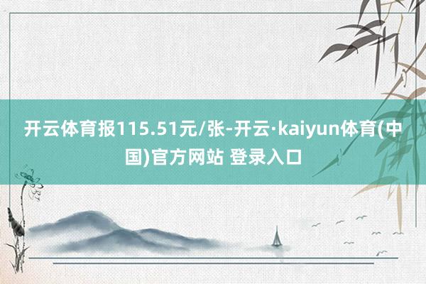 开云体育报115.51元/张-开云·kaiyun体育(中国)官方网站 登录入口