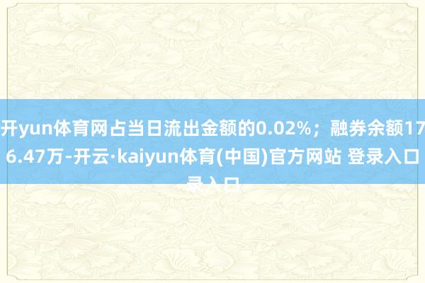 开yun体育网占当日流出金额的0.02%；融券余额176.47万-开云·kaiyun体育(中国)官方网站 登录入口