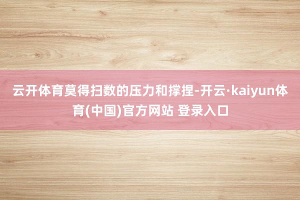 云开体育莫得扫数的压力和撑捏-开云·kaiyun体育(中国)官方网站 登录入口