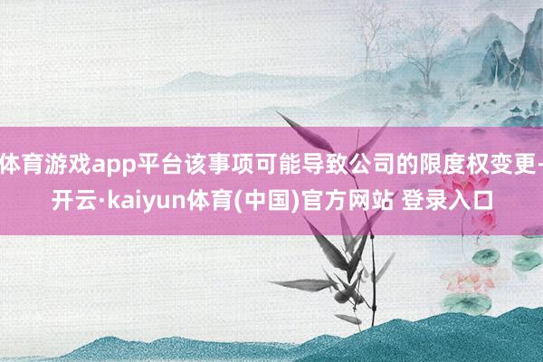 体育游戏app平台该事项可能导致公司的限度权变更-开云·kaiyun体育(中国)官方网站 登录入口