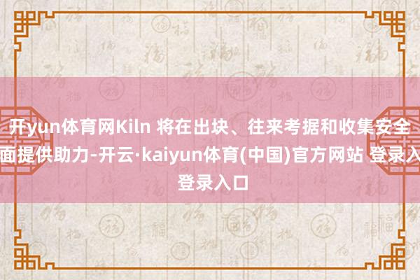 开yun体育网Kiln 将在出块、往来考据和收集安全方面提供助力-开云·kaiyun体育(中国)官方网站 登录入口