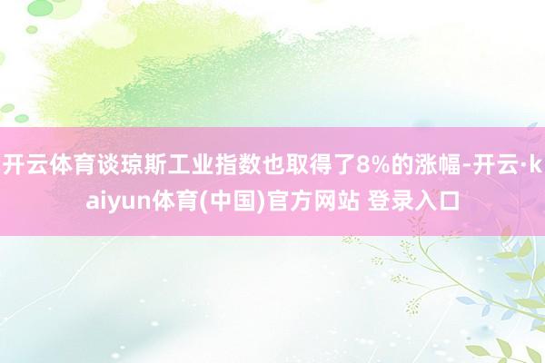 开云体育谈琼斯工业指数也取得了8%的涨幅-开云·kaiyun体育(中国)官方网站 登录入口