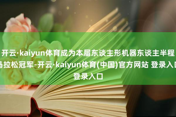 开云·kaiyun体育成为本届东谈主形机器东谈主半程马拉松冠军-开云·kaiyun体育(中国)官方网站 登录入口