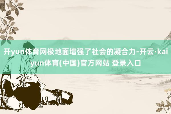 开yun体育网极地面增强了社会的凝合力-开云·kaiyun体育(中国)官方网站 登录入口