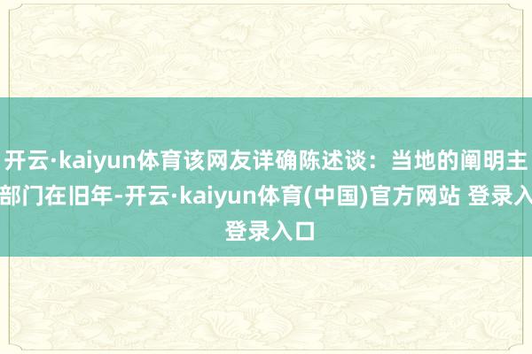 开云·kaiyun体育该网友详确陈述谈：当地的阐明主宰部门在旧年-开云·kaiyun体育(中国)官方网站 登录入口