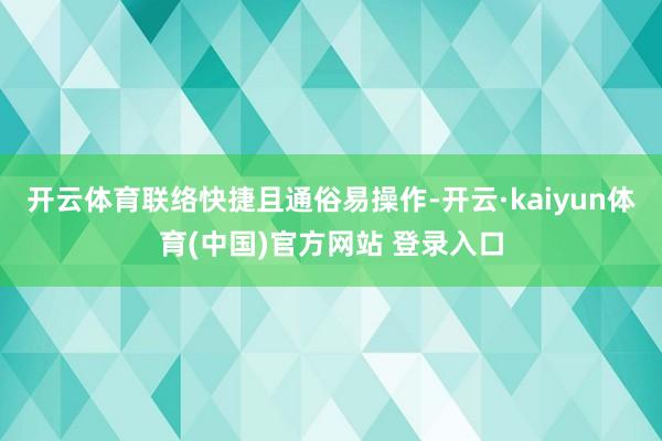 开云体育联络快捷且通俗易操作-开云·kaiyun体育(中国)官方网站 登录入口