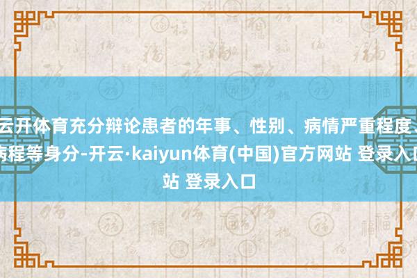 云开体育充分辩论患者的年事、性别、病情严重程度、病程等身分-开云·kaiyun体育(中国)官方网站 登录入口
