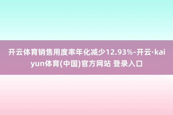 开云体育销售用度率年化减少12.93%-开云·kaiyun体育(中国)官方网站 登录入口