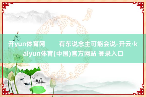 开yun体育网        有东说念主可能会说-开云·kaiyun体育(中国)官方网站 登录入口