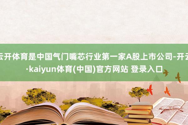 云开体育是中国气门嘴芯行业第一家A股上市公司-开云·kaiyun体育(中国)官方网站 登录入口
