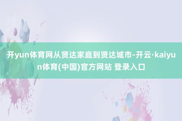 开yun体育网从贤达家庭到贤达城市-开云·kaiyun体育(中国)官方网站 登录入口
