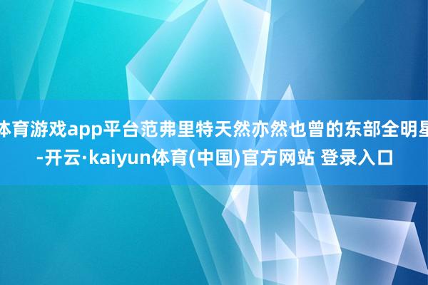 体育游戏app平台范弗里特天然亦然也曾的东部全明星-开云·kaiyun体育(中国)官方网站 登录入口