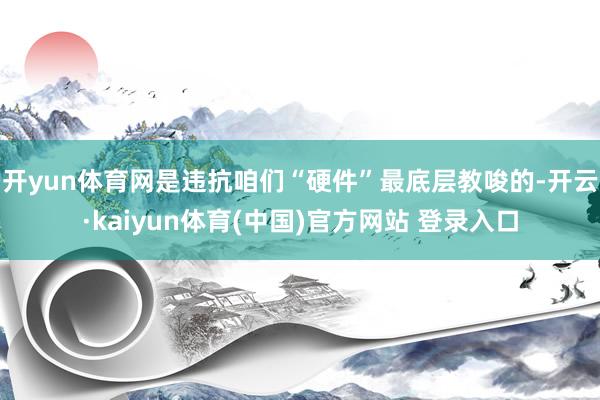 开yun体育网是违抗咱们“硬件”最底层教唆的-开云·kaiyun体育(中国)官方网站 登录入口