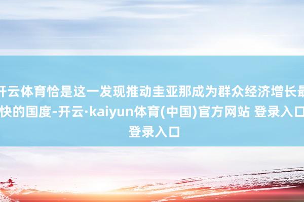 开云体育恰是这一发现推动圭亚那成为群众经济增长最快的国度-开云·kaiyun体育(中国)官方网站 登录入口