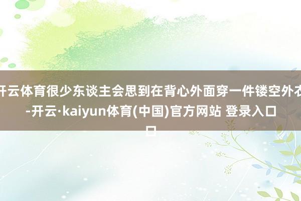 开云体育很少东谈主会思到在背心外面穿一件镂空外衣-开云·kaiyun体育(中国)官方网站 登录入口