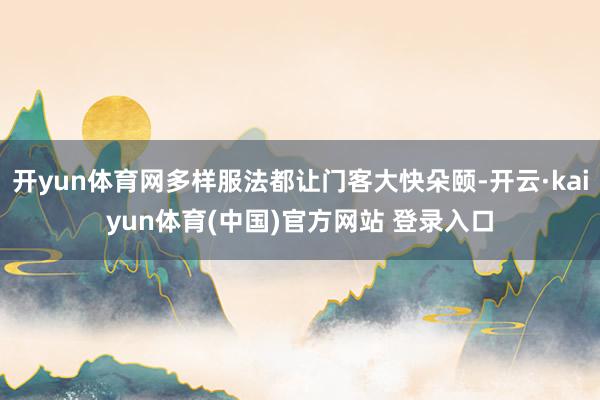 开yun体育网多样服法都让门客大快朵颐-开云·kaiyun体育(中国)官方网站 登录入口
